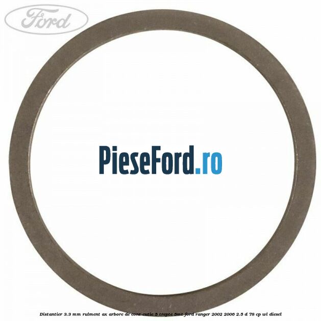 Distantier 3.3 mm rulment ax arbore de cont cutie 5 trepte 5MT Ford Ranger 2002-2006 2.5 D 78 cp Distantier 3.3 mm rulment ax arbore de cont cutie 5 trepte 5MT Ford Ranger 2002-2006 2.5 D 78 cp WL diesel