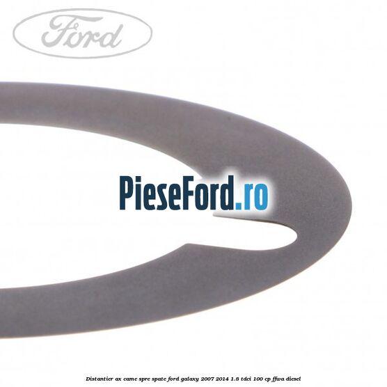 Distantier ax came spre spate Ford Galaxy 2007-2014 1.8 TDCi 100 cp Distantier ax came spre spate Ford Galaxy 2007-2014 1.8 TDCi 100 cp FFWA diesel