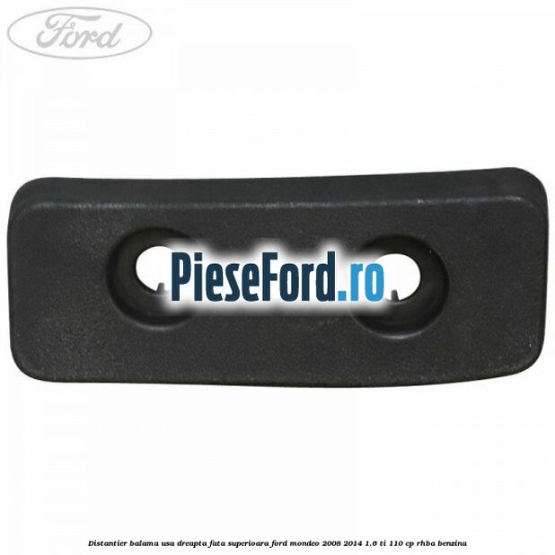 Distantier balama usa dreapta fata superioara Ford Mondeo 2008-2014 1.6 Ti 110 cp Distantier balama usa dreapta fata superioara Ford Mondeo 2008-2014 1.6 Ti 110 cp RHBA benzina