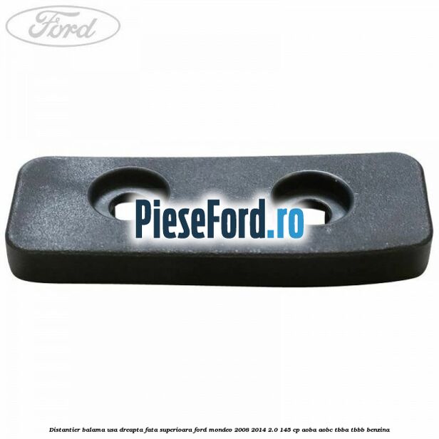 Distantier balama usa dreapta fata superioara Ford Mondeo 2008-2014 2.0 145 cp Distantier balama usa dreapta fata superioara Ford Mondeo 2008-2014 2.0 145 cp AOBA, AOBC, TBBA, TBBB benzina