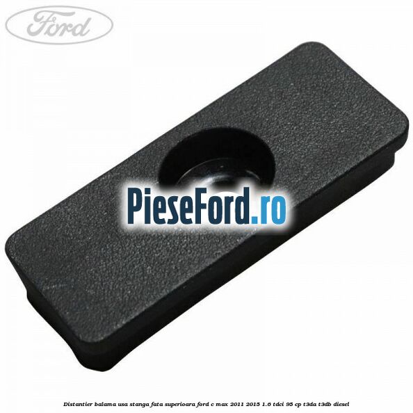 Distantier balama usa stanga fata superioara Ford C-Max 2011-2015 1.6 TDCi 95 cp Distantier balama usa stanga fata superioara Ford C-Max 2011-2015 1.6 TDCi 95 cp T3DA, T3DB diesel