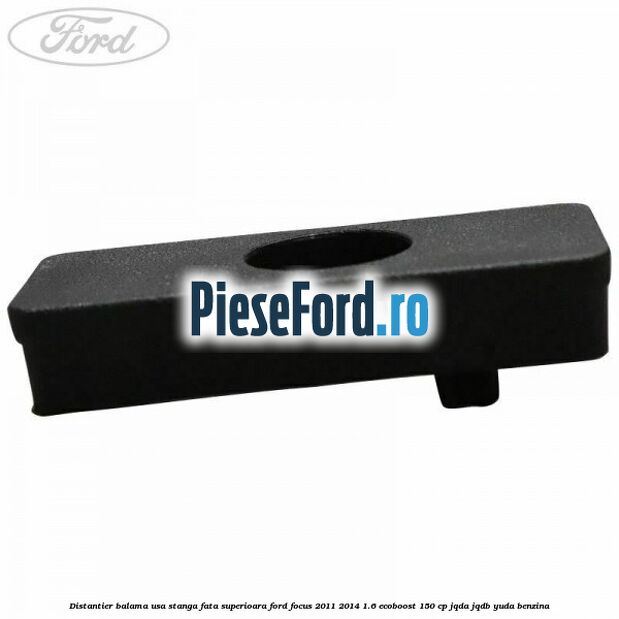 Distantier balama usa stanga fata superioara Ford Focus 2011-2014 1.6 EcoBoost 150 cp JQDA, JQDB, YUDA benzina