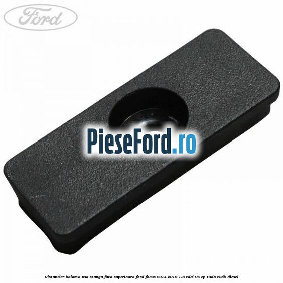 Distantier balama usa stanga fata superioara Ford Focus 2014-2018 1.6 TDCi 95 cp Distantier balama usa stanga fata superioara Ford Focus 2014-2018 1.6 TDCi 95 cp T3DA, T3DB diesel