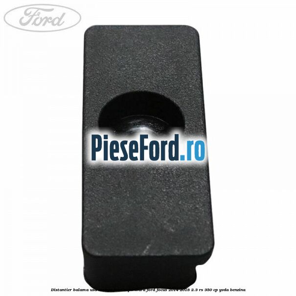 Distantier balama usa stanga fata superioara Ford Focus 2014-2018 2.3 RS 350 cp Distantier balama usa stanga fata superioara Ford Focus 2014-2018 2.3 RS 350 cp YVDA benzina
