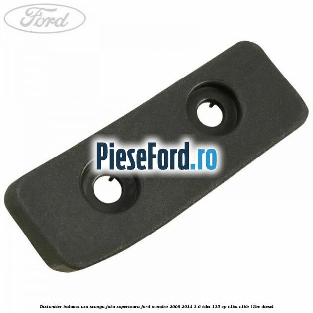 Distantier balama usa stanga fata superioara Ford Mondeo 2008-2014 1.6 TDCi 115 cp T1BA, T1BB, T1BC diesel
