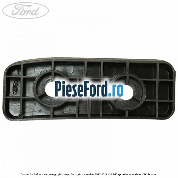 Distantier balama usa stanga fata superioara Ford Mondeo 2008-2014 2.0 145 cp Distantier balama usa stanga fata superioara Ford Mondeo 2008-2014 2.0 145 cp AOBA, AOBC, TBBA, TBBB benzina