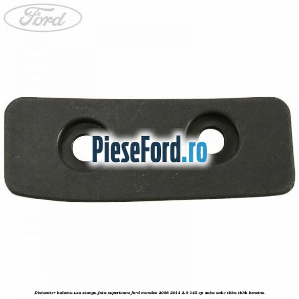 Distantier balama usa stanga fata superioara Ford Mondeo 2008-2014 2.0 145 cp Distantier balama usa stanga fata superioara Ford Mondeo 2008-2014 2.0 145 cp AOBA, AOBC, TBBA, TBBB benzina