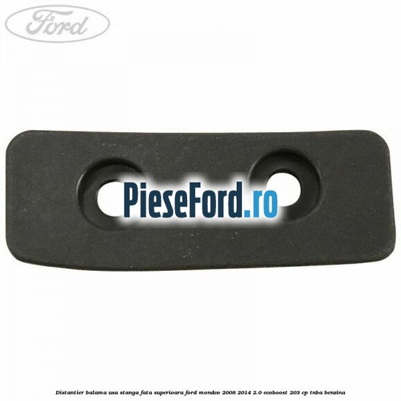 Distantier balama usa stanga fata superioara Ford Mondeo 2008-2014 2.0 EcoBoost 203 cp Distantier balama usa stanga fata superioara Ford Mondeo 2008-2014 2.0 EcoBoost 203 cp TNBA benzina