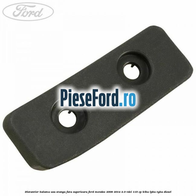 Distantier balama usa stanga fata superioara Ford Mondeo 2008-2014 2.0 TDCi 115 cp Distantier balama usa stanga fata superioara Ford Mondeo 2008-2014 2.0 TDCi 115 cp KLBA, LPBA, TYBA diesel