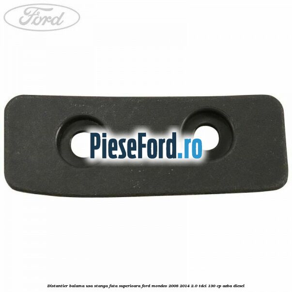 Distantier balama usa stanga fata superioara Ford Mondeo 2008-2014 2.0 TDCi 130 cp Distantier balama usa stanga fata superioara Ford Mondeo 2008-2014 2.0 TDCi 130 cp AZBA diesel