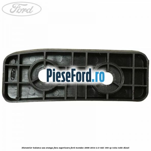 Distantier balama usa stanga fata superioara Ford Mondeo 2008-2014 2.0 TDCi 163 cp Distantier balama usa stanga fata superioara Ford Mondeo 2008-2014 2.0 TDCi 163 cp TXBA, TXBB diesel