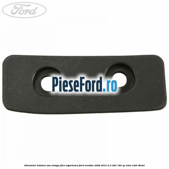 Distantier balama usa stanga fata superioara Ford Mondeo 2008-2014 2.0 TDCi 163 cp Distantier balama usa stanga fata superioara Ford Mondeo 2008-2014 2.0 TDCi 163 cp TXBA, TXBB diesel