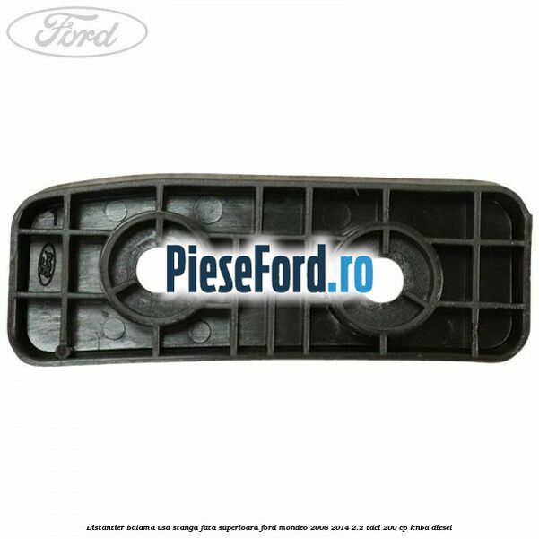Distantier balama usa stanga fata superioara Ford Mondeo 2008-2014 2.2 TDCi 200 cp Distantier balama usa stanga fata superioara Ford Mondeo 2008-2014 2.2 TDCi 200 cp KNBA diesel