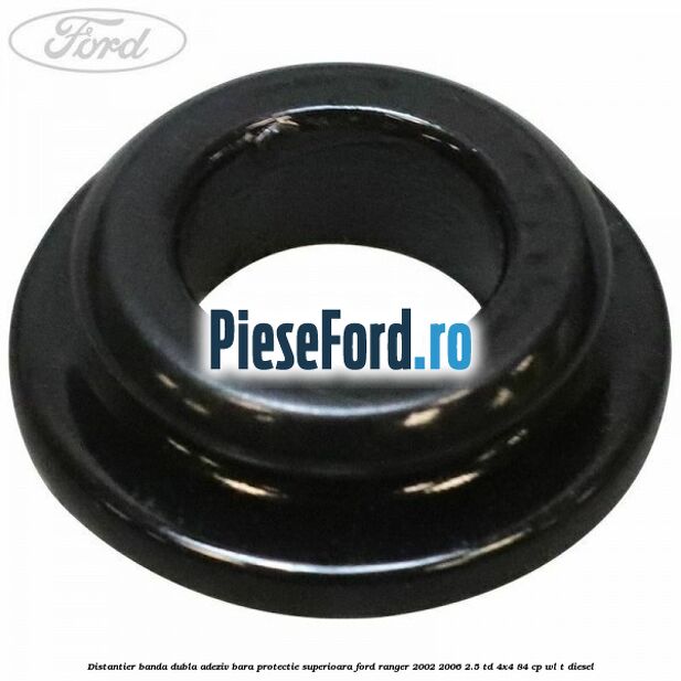Distantier banda dubla adeziv bara protectie superioara Ford Ranger 2002-2006 2.5 TD 4x4 84 cp WL-T diesel