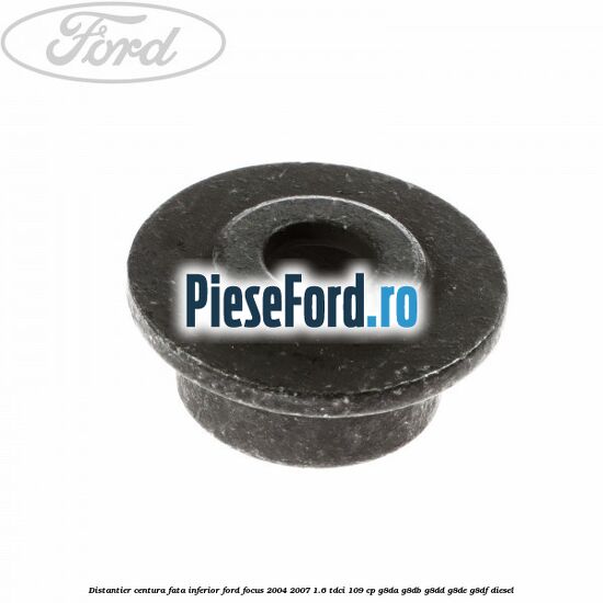 Distantier centura fata inferior Ford Focus 2004-2007 1.6 TDCi 109 cp G8DA, G8DB, G8DD, G8DE, G8DF diesel
