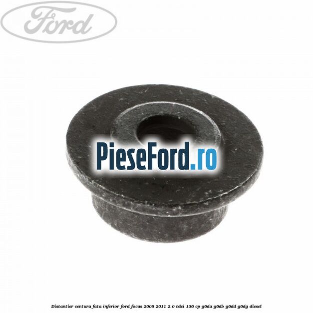 Distantier centura fata inferior Ford Focus 2008-2011 2.0 TDCi 136 cp Distantier centura fata inferior Ford Focus 2008-2011 2.0 TDCi 136 cp G6DA, G6DB, G6DD, G6DG diesel