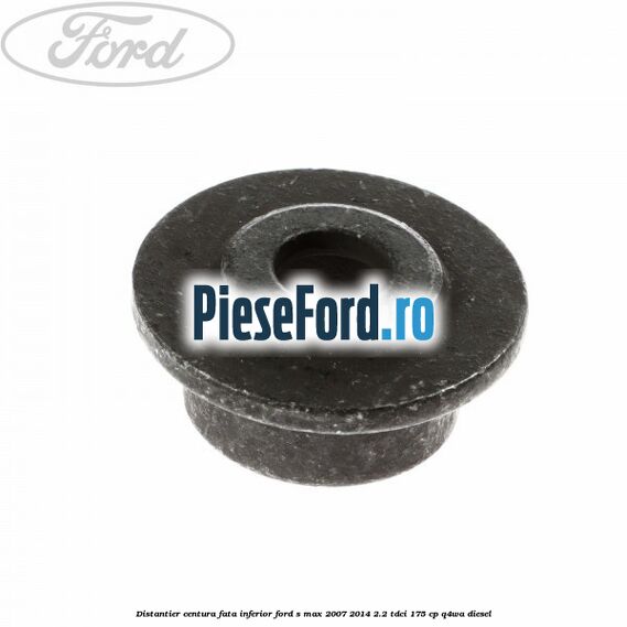 Distantier centura fata inferior Ford S-Max 2007-2014 2.2 TDCi 175 cp Q4WA diesel