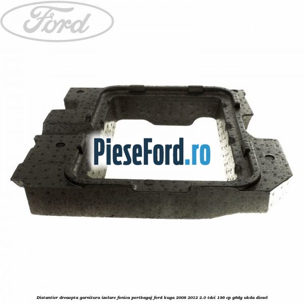 Distantier dreaopta garnitura izolare fonica portbagaj Ford Kuga 2008-2012 2.0 TDCi 136 cp G6DG, UKDA diesel