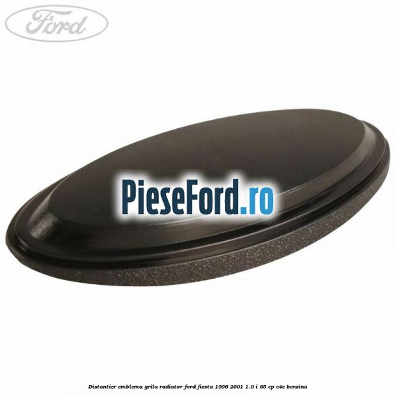 Distantier emblema grila radiator Ford Fiesta 1996-2001 1.0 i 65 cp C4E benzina