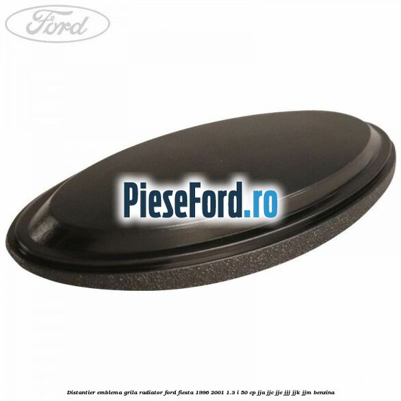 Distantier emblema grila radiator Ford Fiesta 1996-2001 1.3 i 50 cp Distantier emblema grila radiator Ford Fiesta 1996-2001 1.3 i 50 cp JJA, JJC, JJE, JJJ, JJK, JJM benzina