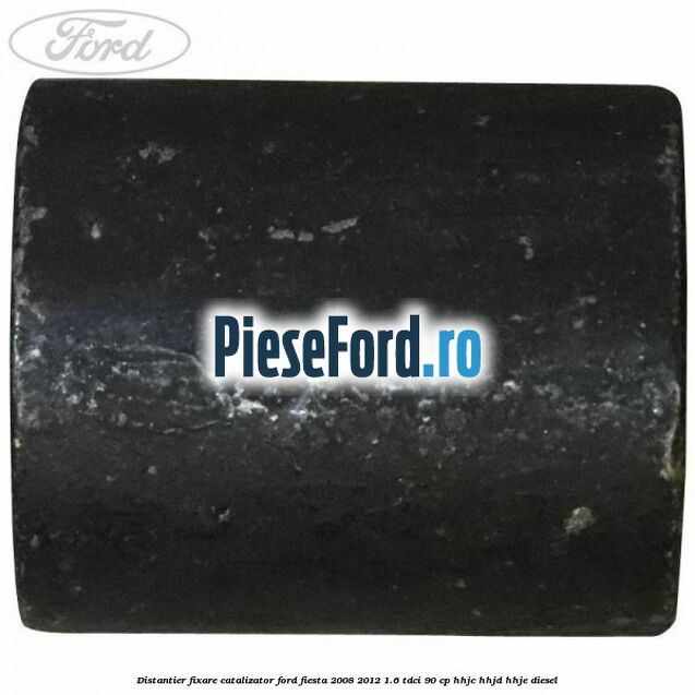 Distantier fixare catalizator Ford Fiesta 2008-2012 1.6 TDCi 90 cp Distantier fixare catalizator Ford Fiesta 2008-2012 1.6 TDCi 90 cp HHJC, HHJD, HHJE diesel