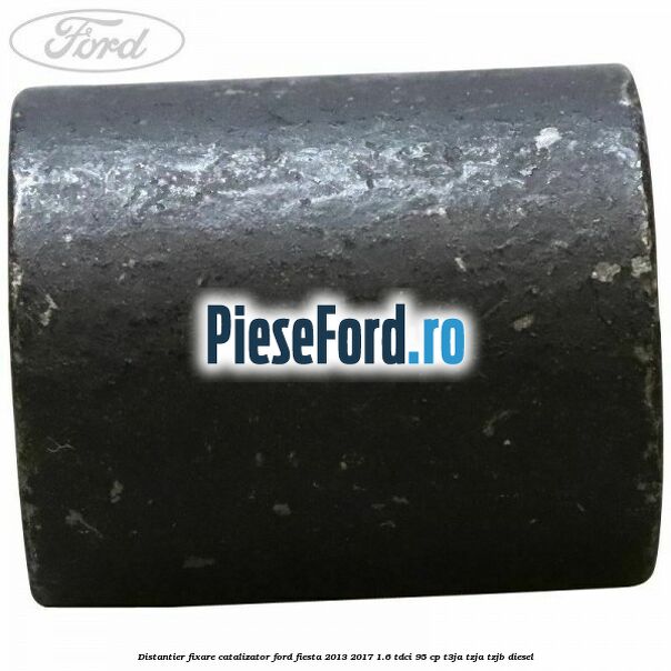 Distantier fixare catalizator Ford Fiesta 2013-2017 1.6 TDCi 95 cp T3JA, TZJA, TZJB diesel
