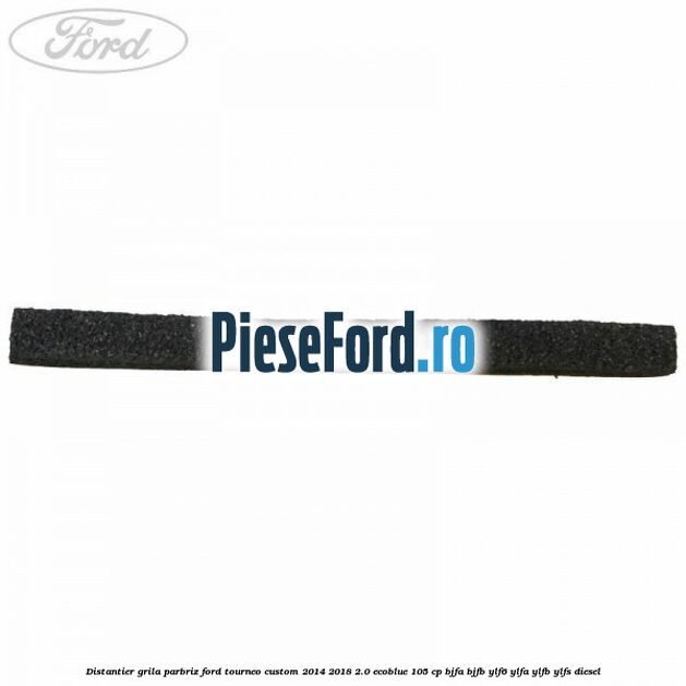 Distantier grila parbriz Ford Tourneo Custom 2014-2018 2.0 EcoBlue 105 cp Distantier grila parbriz Ford Tourneo Custom 2014-2018 2.0 EcoBlue 105 cp BJFA, BJFB, YLF6, YLFA, YLFB, YLFS diesel