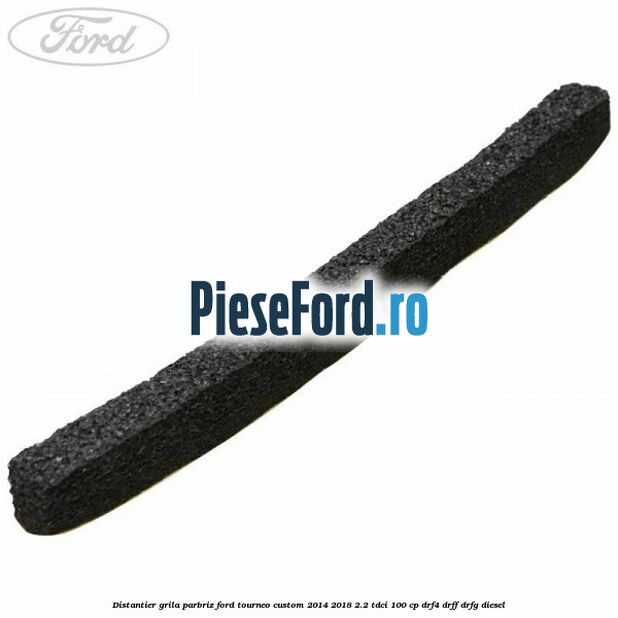 Distantier grila parbriz Ford Tourneo Custom 2014-2018 2.2 TDCi 100 cp DRF4, DRFF, DRFG diesel