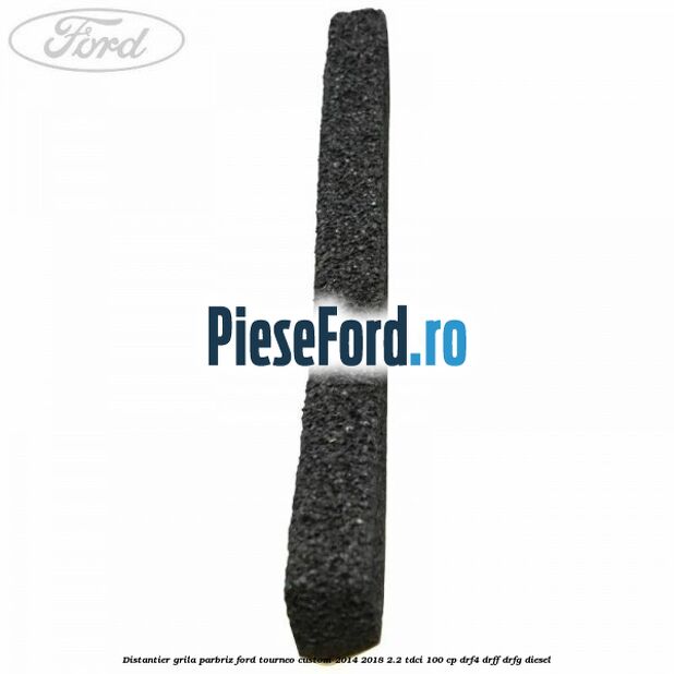 Distantier grila parbriz Ford Tourneo Custom 2014-2018 2.2 TDCi 100 cp DRF4, DRFF, DRFG diesel