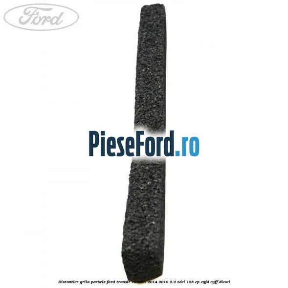 Distantier grila parbriz Ford Transit Custom 2014-2018 2.2 TDCi 125 cp CYF4, CYFF diesel