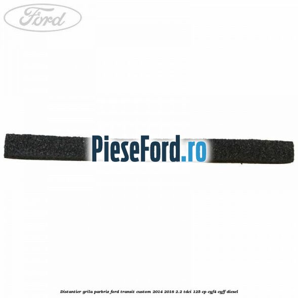 Distantier grila parbriz Ford Transit Custom 2014-2018 2.2 TDCi 125 cp CYF4, CYFF diesel