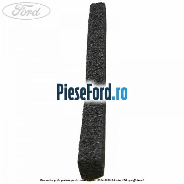 Distantier grila parbriz Ford Transit Custom 2014-2018 2.2 TDCi 155 cp CVFF diesel