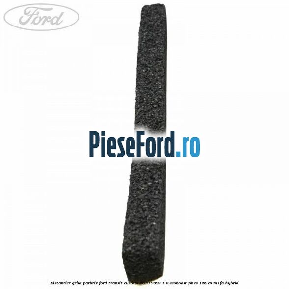 Distantier grila parbriz Ford Transit Custom 2019-2023 1.0 EcoBoost PHEV 125 cp M1FA Hybrid
