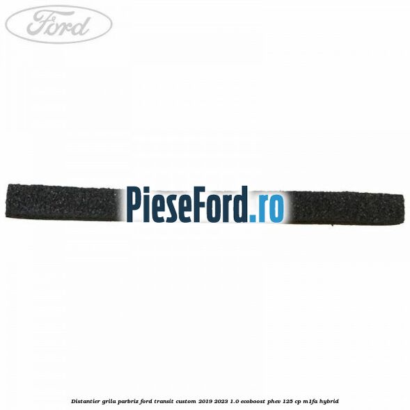 Distantier grila parbriz Ford Transit Custom 2019-2023 1.0 EcoBoost PHEV 125 cp M1FA Hybrid
