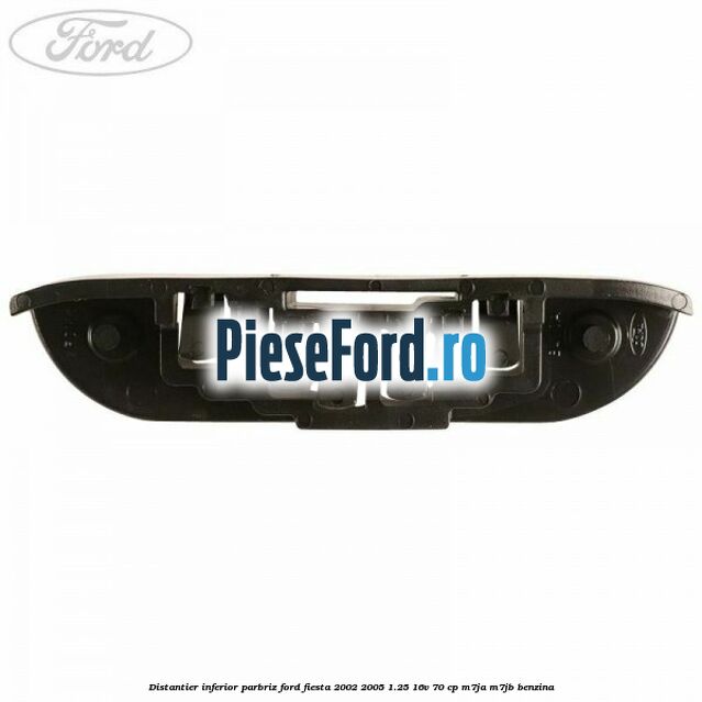 Distantier inferior parbriz Ford Fiesta 2002-2005 1.25 16V 70 cp M7JA, M7JB benzina