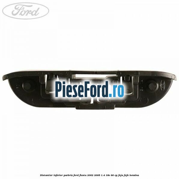 Distantier inferior parbriz Ford Fiesta 2002-2005 1.4 16V 80 cp Distantier inferior parbriz Ford Fiesta 2002-2005 1.4 16V 80 cp FXJA, FXJB benzina