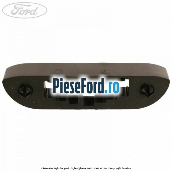 Distantier inferior parbriz Ford Fiesta 2002-2005 ST150 150 cp N4JB benzina