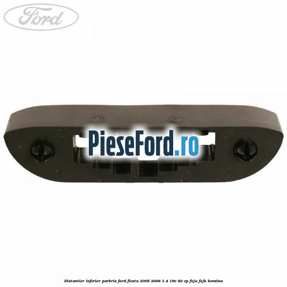 Distantier inferior parbriz Ford Fiesta 2005-2008 1.4 16V 80 cp Distantier inferior parbriz Ford Fiesta 2005-2008 1.4 16V 80 cp FXJA, FXJB benzina