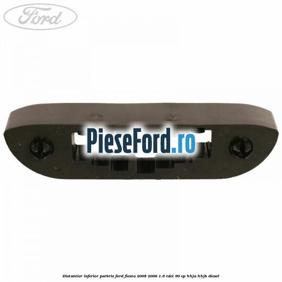 Distantier inferior parbriz Ford Fiesta 2005-2008 1.6 TDCi 90 cp HHJA, HHJB diesel