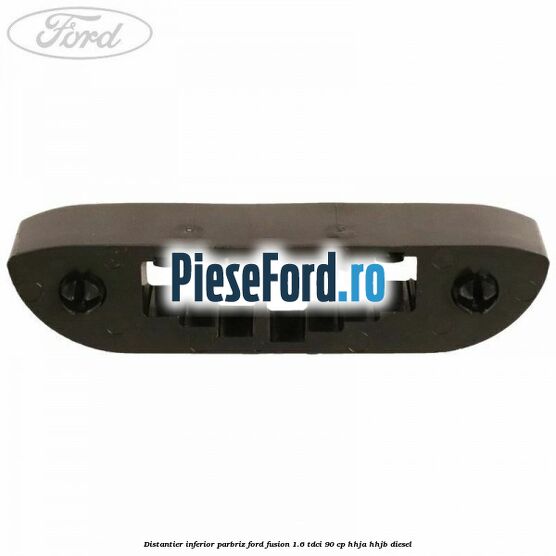 Distantier inferior parbriz Ford Fusion 1.6 TDCi 90 cp HHJA, HHJB diesel