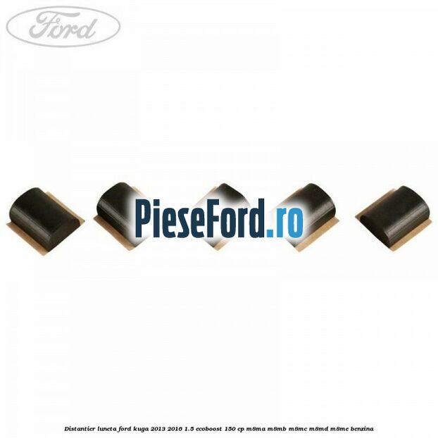 Distantier luneta Ford Kuga 2013-2016 1.5 EcoBoost 150 cp Distantier luneta Ford Kuga 2013-2016 1.5 EcoBoost 150 cp M8MA, M8MB, M8MC, M8MD, M8ME benzina