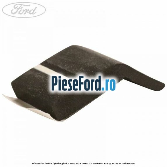 Distantier luneta inferior Ford C-Max 2011-2015 1.0 EcoBoost 125 cp M1DA, M1DD benzina
