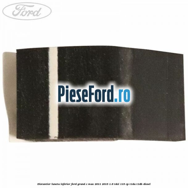 Distantier luneta inferior Ford Grand C-Max 2011-2015 1.6 TDCi 115 cp T1DA, T1DB diesel