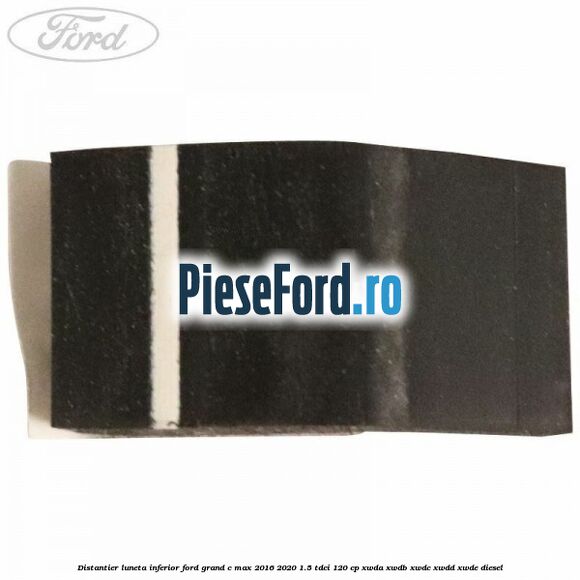 Distantier luneta inferior Ford Grand C-Max 2016-2020 1.5 TDCi 120 cp XWDA, XWDB, XWDC, XWDD, XWDE diesel