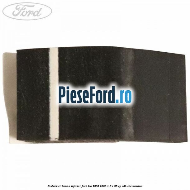 Distantier luneta inferior Ford Ka 1996-2008 1.6 i 95 cp CDB, CDC benzina