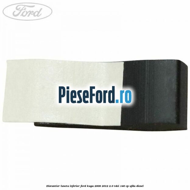 Distantier luneta inferior Ford Kuga 2008-2012 2.0 TDCI 140 cp UFDA diesel