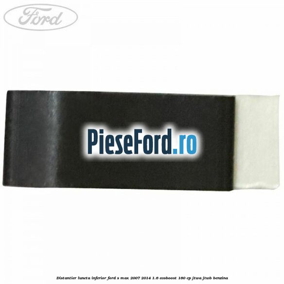 Distantier luneta inferior Ford S-Max 2007-2014 1.6 EcoBoost 160 cp JTWA, JTWB benzina
