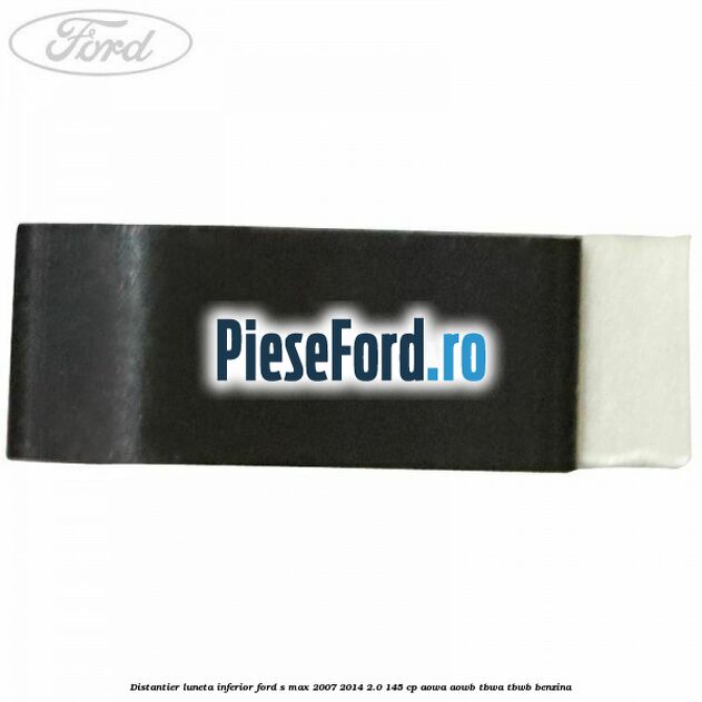 Distantier luneta inferior Ford S-Max 2007-2014 2.0 145 cp AOWA, AOWB, TBWA, TBWB benzina