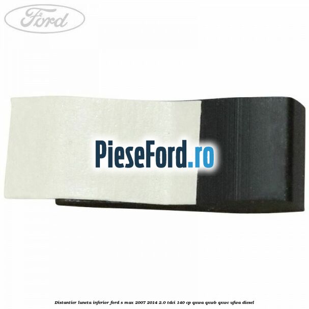 Distantier luneta inferior Ford S-Max 2007-2014 2.0 TDCi 140 cp QXWA, QXWB, QXWC, UFWA diesel