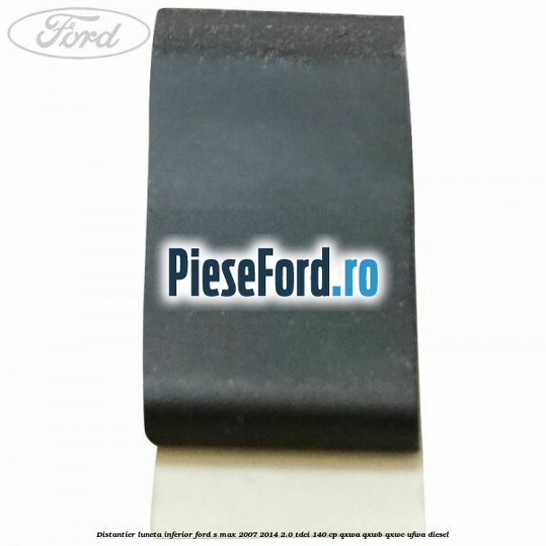 Distantier luneta inferior Ford S-Max 2007-2014 2.0 TDCi 140 cp QXWA, QXWB, QXWC, UFWA diesel